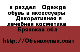  в раздел : Одежда, обувь и аксессуары » Декоративная и лечебная косметика . Брянская обл.